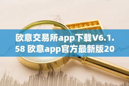 欧意交易所app下载V6.1.58 欧意app官方最新版2023（新版本更新）