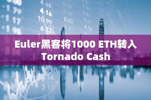 Euler黑客将1000 ETH转入Tornado Cash
