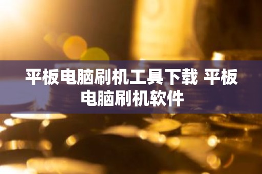 平板电脑刷机工具下载 平板电脑刷机软件