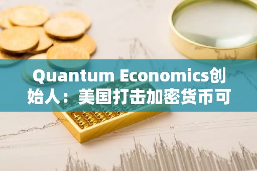 Quantum Economics创始人：美国打击加密货币可能会对美元产生负面影响