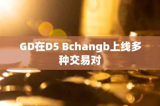 GD在D5 Bchangb上线多种交易对