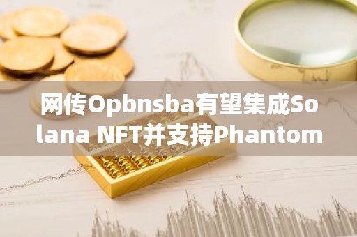 网传Opbnsba有望集成Solana NFT并支持Phantom钱包