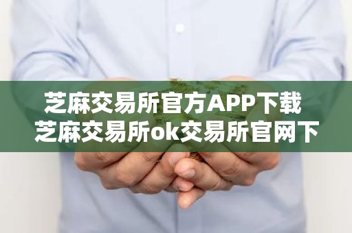 芝麻交易所官方APP下载 芝麻交易所ok交易所官网下载