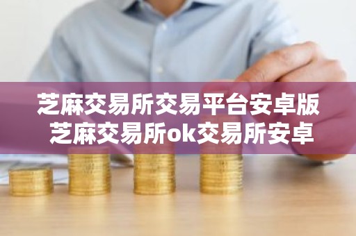 芝麻交易所交易平台安卓版 芝麻交易所ok交易所安卓最新版下载