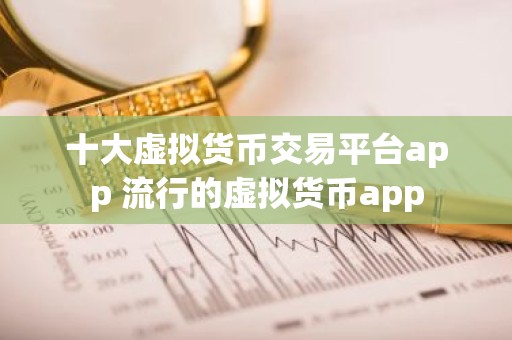 十大虚拟货币交易平台app 流行的虚拟货币app