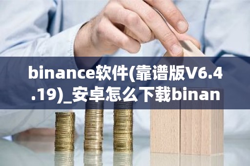 binance软件(靠谱版V6.4.19)_安卓怎么下载binance交易所