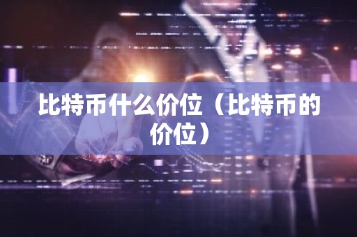比特币什么价位（比特币的价位）