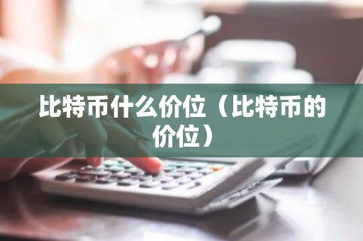比特币什么价位（比特币的价位）