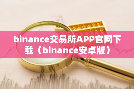 binance交易所APP官网下载（binance安卓版）