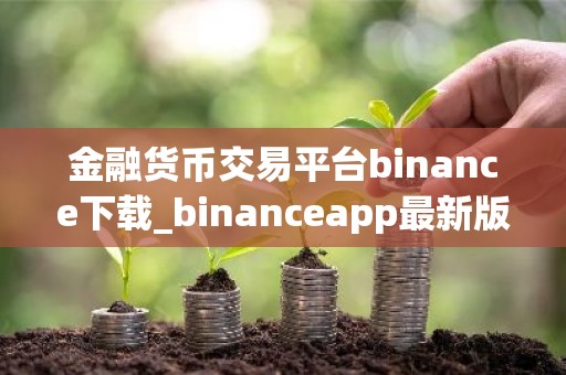 金融货币交易平台binance下载_binanceapp最新版本下载
