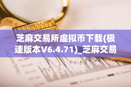 芝麻交易所虚拟币下载(极速版本V6.4.71)_芝麻交易所在哪里下