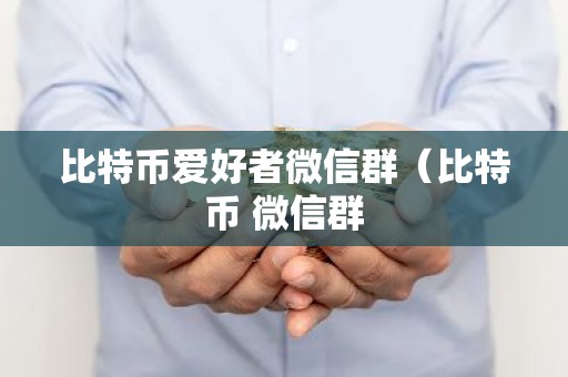 比特币爱好者微信群（比特币 微信群