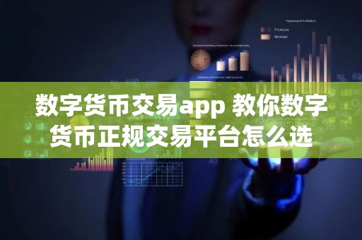 数字货币交易app 教你数字货币正规交易平台怎么选