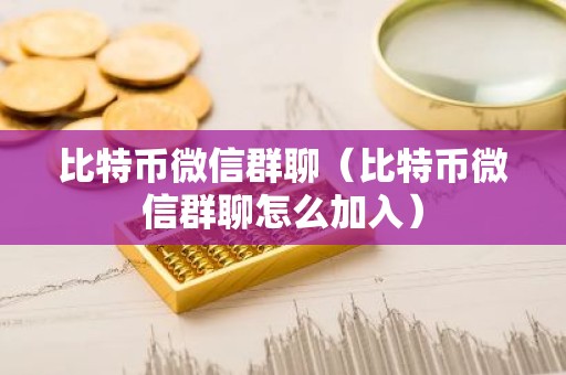 比特币微信群聊（比特币微信群聊怎么加入）