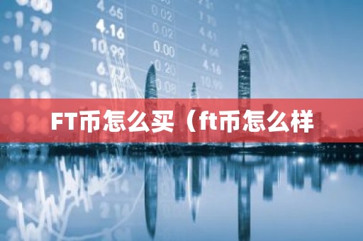 FT币怎么买（ft币怎么样