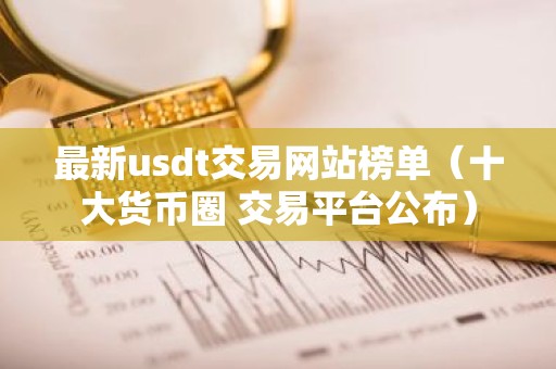 最新usdt交易网站榜单（十大货币圈 交易平台公布）