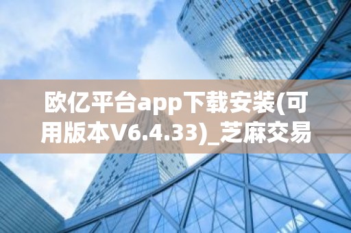 欧亿平台app下载安装(可用版本V6.4.33)_芝麻交易所高级认证