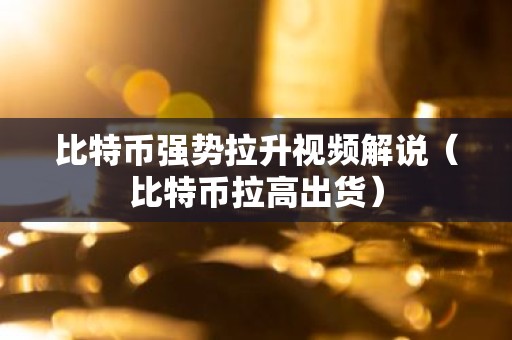 比特币强势拉升视频解说（比特币拉高出货）