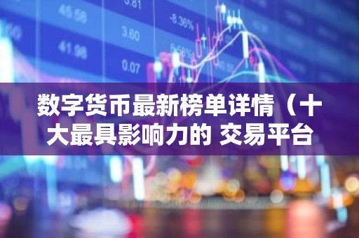数字货币最新榜单详情（十大最具影响力的 交易平台）
