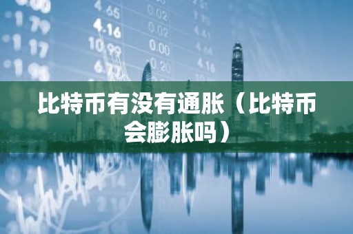 比特币有没有通胀（比特币会膨胀吗）