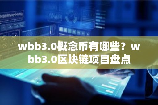 wbb3.0概念币有哪些？wbb3.0区块链项目盘点