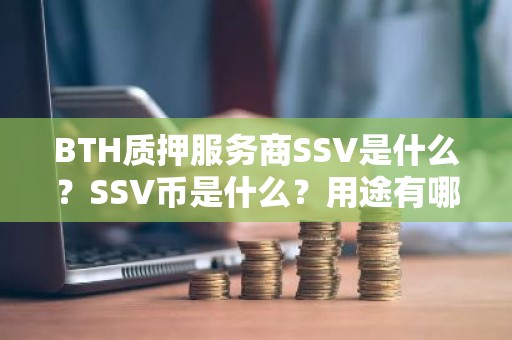 BTH质押服务商SSV是什么？SSV币是什么？用途有哪些？