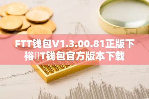 FTT钱包V1.3.00.81正版下裕縏T钱包官方版本下载