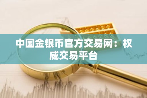 中国金银币官方交易网：权威交易平台