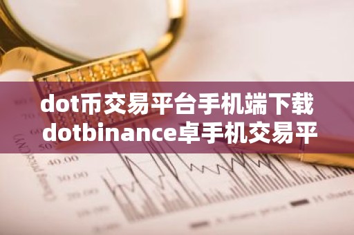 dot币交易平台手机端下载 dotbinance卓手机交易平台