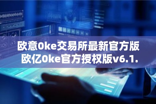 欧意0ke交易所最新官方版 欧亿0ke官方授权版v6.1.70