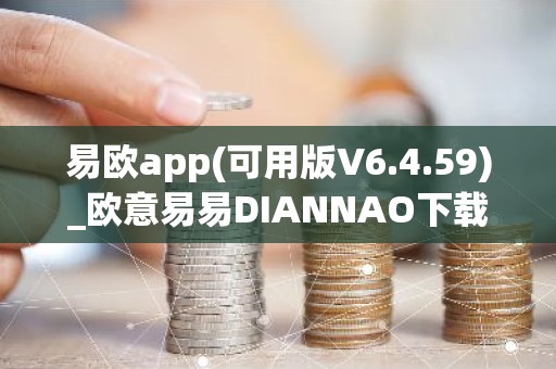 易欧app(可用版V6.4.59)_欧意易易DIANNAO下载