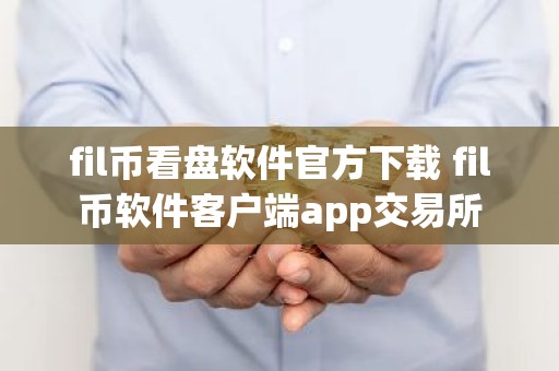 fil币看盘软件官方下载 fil币软件客户端app交易所