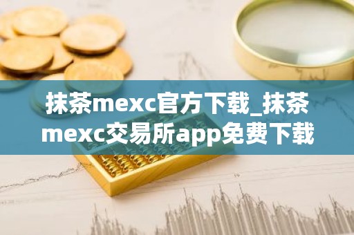 抹茶mexc官方下载_抹茶mexc交易所app免费下载v6.0.26