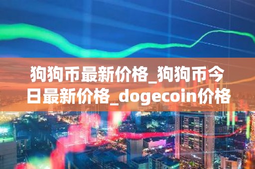 狗狗币最新价格_狗狗币今日最新价格_dogecoin价格今日行情_20221227-比特号