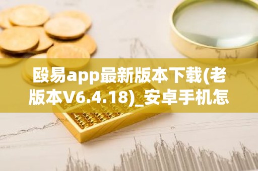 殴易app最新版本下载(老版本V6.4.18)_安卓手机怎么打开抹茶