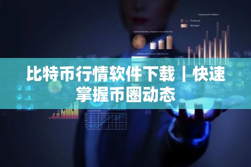 比特币行情软件下载｜快速掌握币圈动态
