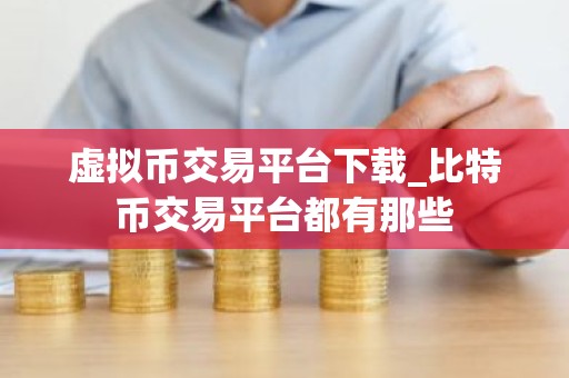 虚拟币交易平台下载_比特币交易平台都有那些