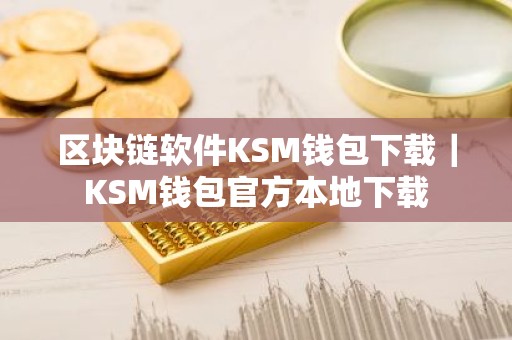区块链软件KSM钱包下载｜KSM钱包官方本地下载