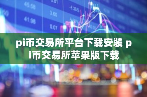 pi币交易所平台下载安装 pi币交易所苹果版下载