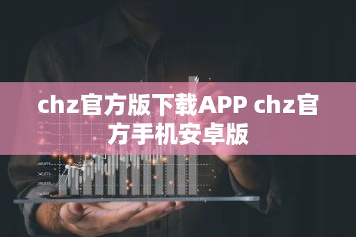 chz官方版下载APP chz官方手机安卓版