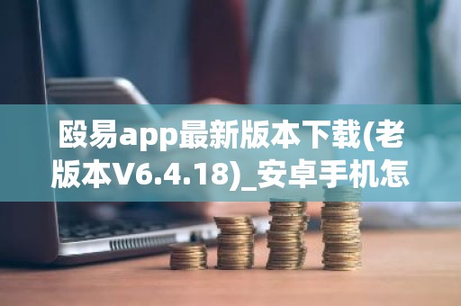 殴易app最新版本下载(老版本V6.4.18)_安卓手机怎么打开抹茶