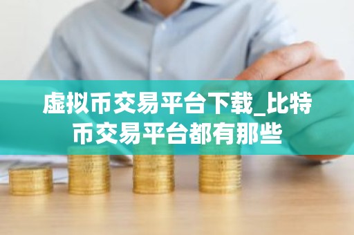 虚拟币交易平台下载_比特币交易平台都有那些