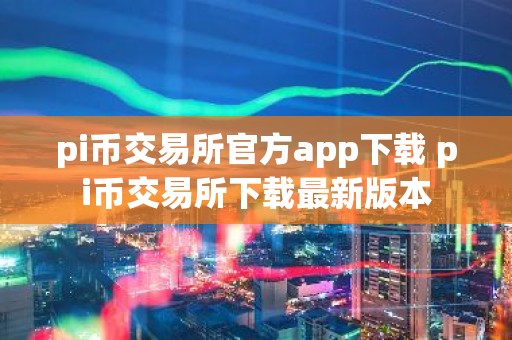 pi币交易所官方app下载 pi币交易所下载最新版本