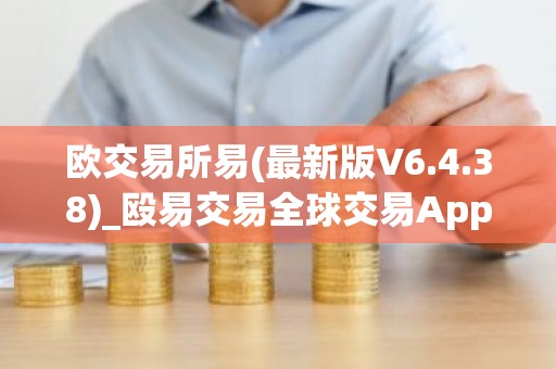 欧交易所易(最新版V6.4.38)_殴易交易全球交易App下载