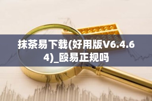 抹茶易下载(好用版V6.4.64)_殴易正规吗