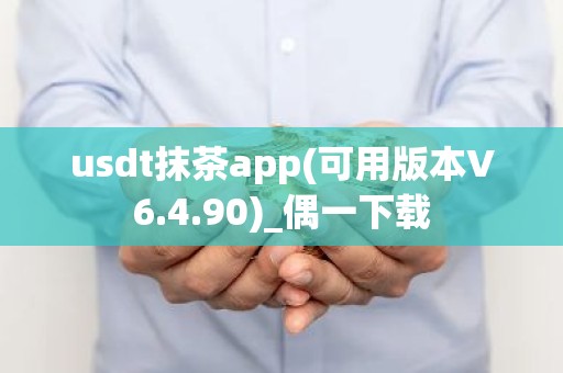 usdt抹茶app(可用版本V6.4.90)_偶一下载