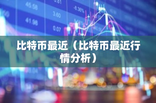 比特币最近（比特币最近行情分析）