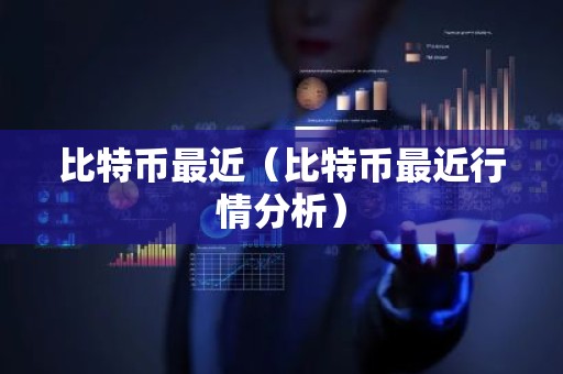 比特币最近（比特币最近行情分析）