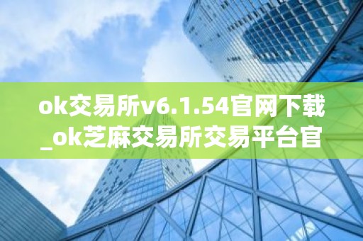 ok交易所v6.1.54官网下载_ok芝麻交易所交易平台官网链接