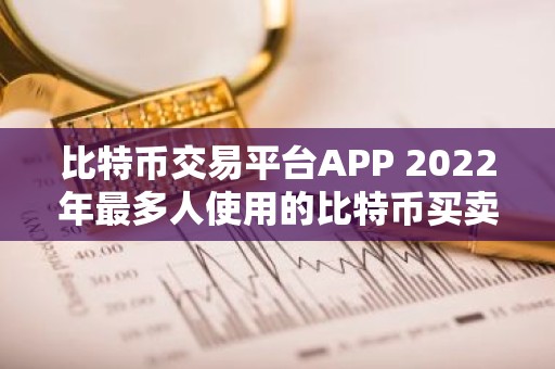 比特币交易平台APP 2022年最多人使用的比特币买卖软件